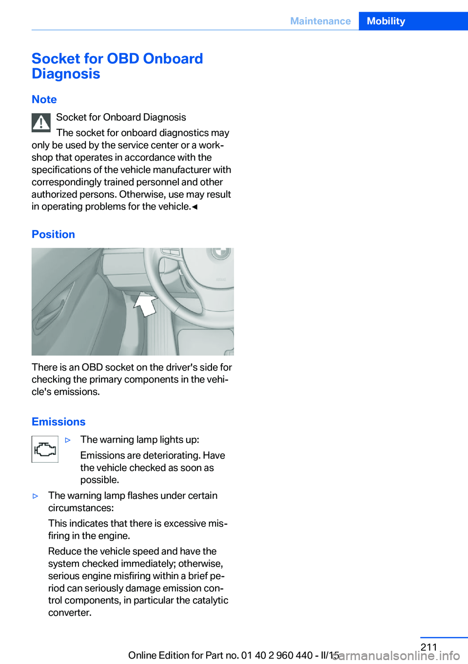 BMW 320i SEDAN 2015  Owners Manual Socket for OBD Onboard
Diagnosis
Note Socket for Onboard Diagnosis
The socket for onboard diagnostics may
only be used by the service center or a work‐
shop that operates in accordance with the
spec