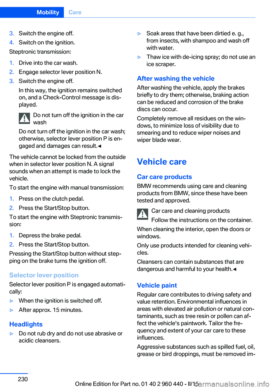 BMW 320i SEDAN 2015  Owners Manual 3.Switch the engine off.4.Switch on the ignition.
Steptronic transmission:
1.Drive into the car wash.2.Engage selector lever position N.3.Switch the engine off.
In this way, the ignition remains switc