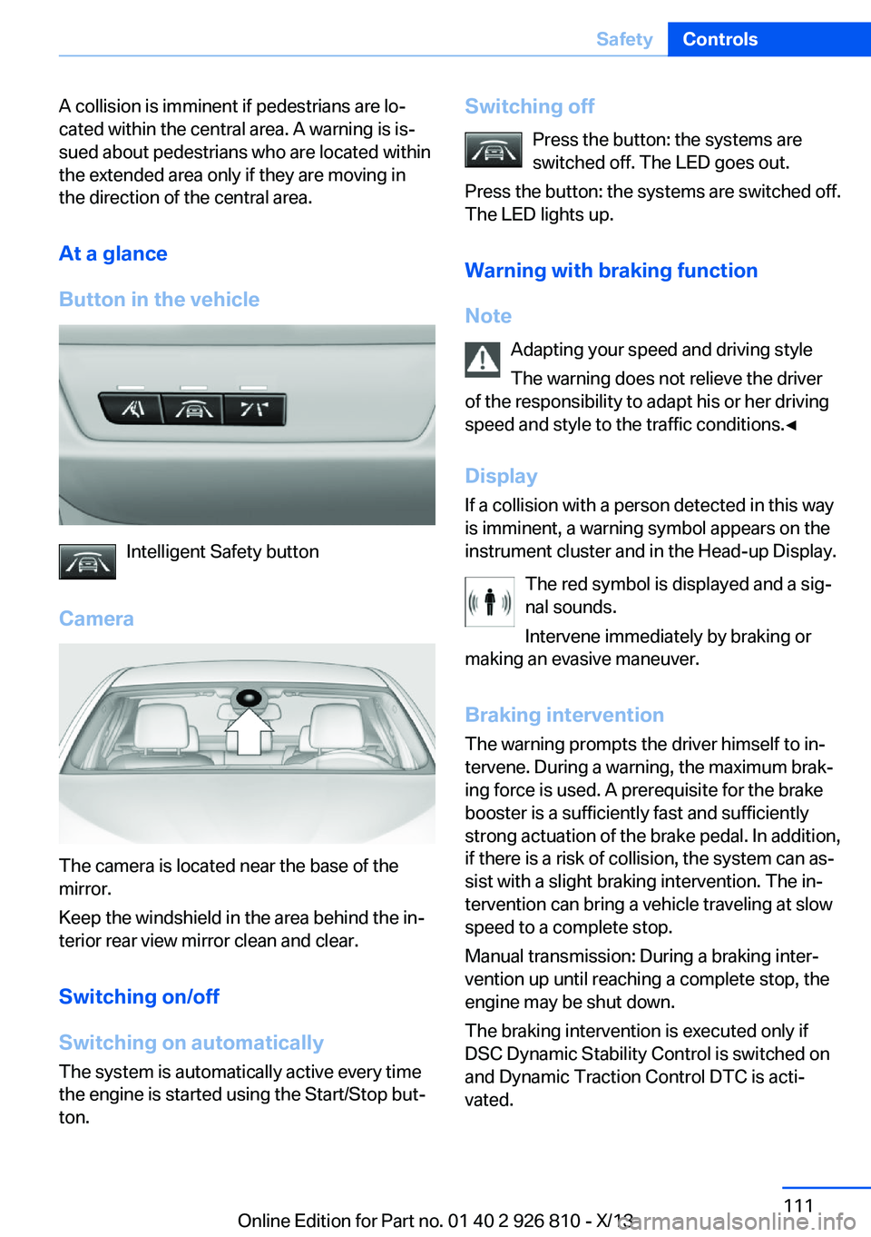 BMW 320i SEDAN 2013  Owners Manual A collision is imminent if pedestrians are lo‐
cated within the central area. A warning is is‐
sued about pedestrians who are located within
the extended area only if they are moving in
the direct