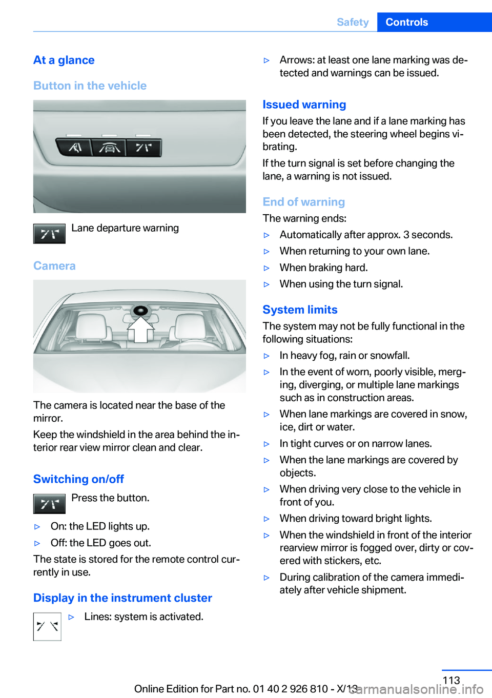 BMW 320i SEDAN 2013  Owners Manual At a glance
Button in the vehicle
Lane departure warning
Camera
The camera is located near the base of the
mirror.
Keep the windshield in the area behind the in‐
terior rear view mirror clean and cl