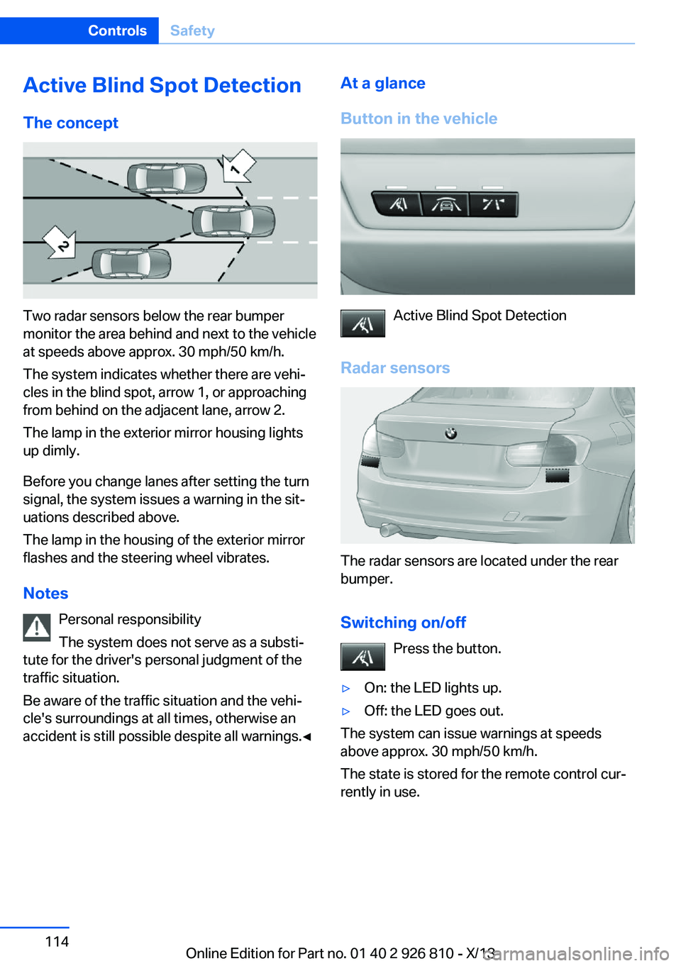BMW 320i SEDAN 2013  Owners Manual Active Blind Spot Detection
The concept
Two radar sensors below the rear bumper
monitor the area behind and next to the vehicle
at speeds above approx. 30 mph/50 km/h.
The system indicates whether the
