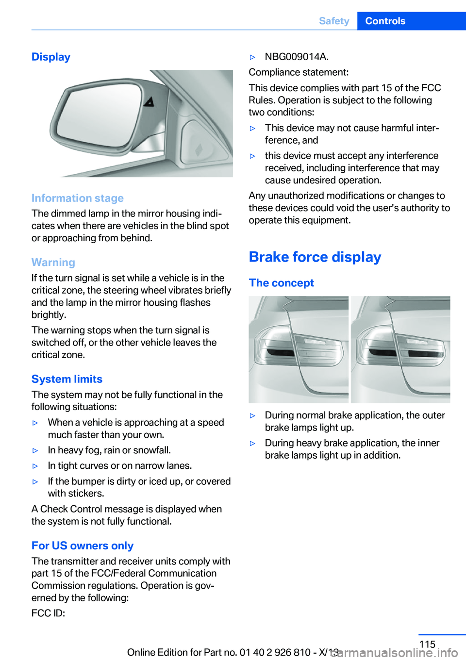 BMW 320i SEDAN 2013  Owners Manual Display
Information stage
The dimmed lamp in the mirror housing indi‐
cates when there are vehicles in the blind spot
or approaching from behind.
Warning
If the turn signal is set while a vehicle is