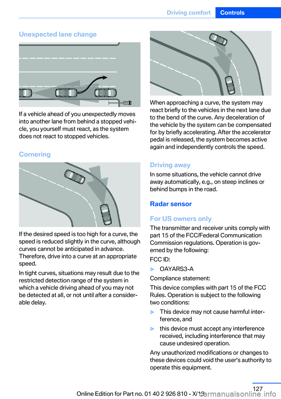 BMW 320i SEDAN 2013  Owners Manual Unexpected lane change
If a vehicle ahead of you unexpectedly moves
into another lane from behind a stopped vehi‐
cle, you yourself must react, as the system
does not react to stopped vehicles.
Corn