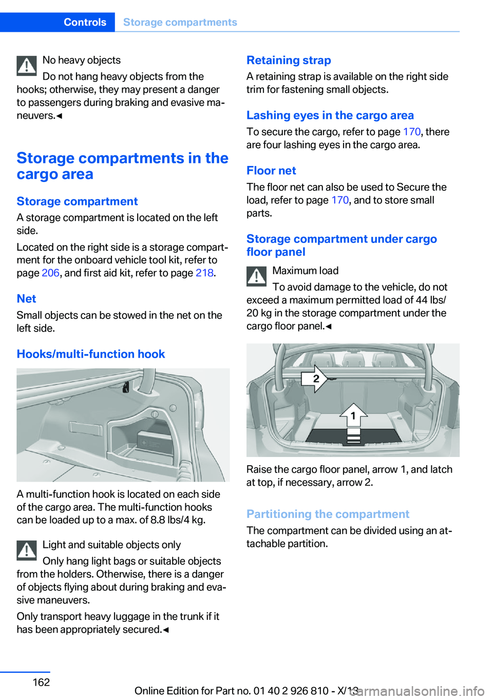 BMW 320i SEDAN 2013  Owners Manual No heavy objects
Do not hang heavy objects from the
hooks; otherwise, they may present a danger
to passengers during braking and evasive ma‐
neuvers.◀
Storage compartments in the
cargo area
Storag