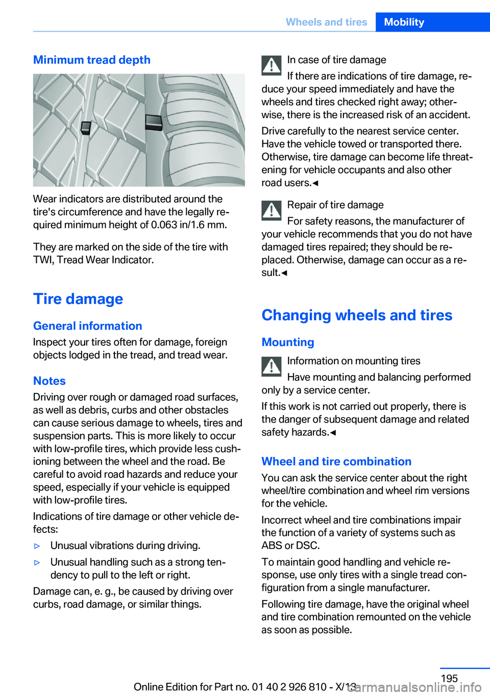 BMW 320i SEDAN 2013  Owners Manual Minimum tread depth
Wear indicators are distributed around the
tire's circumference and have the legally re‐
quired minimum height of 0.063 in/1.6 mm.
They are marked on the side of the tire wit