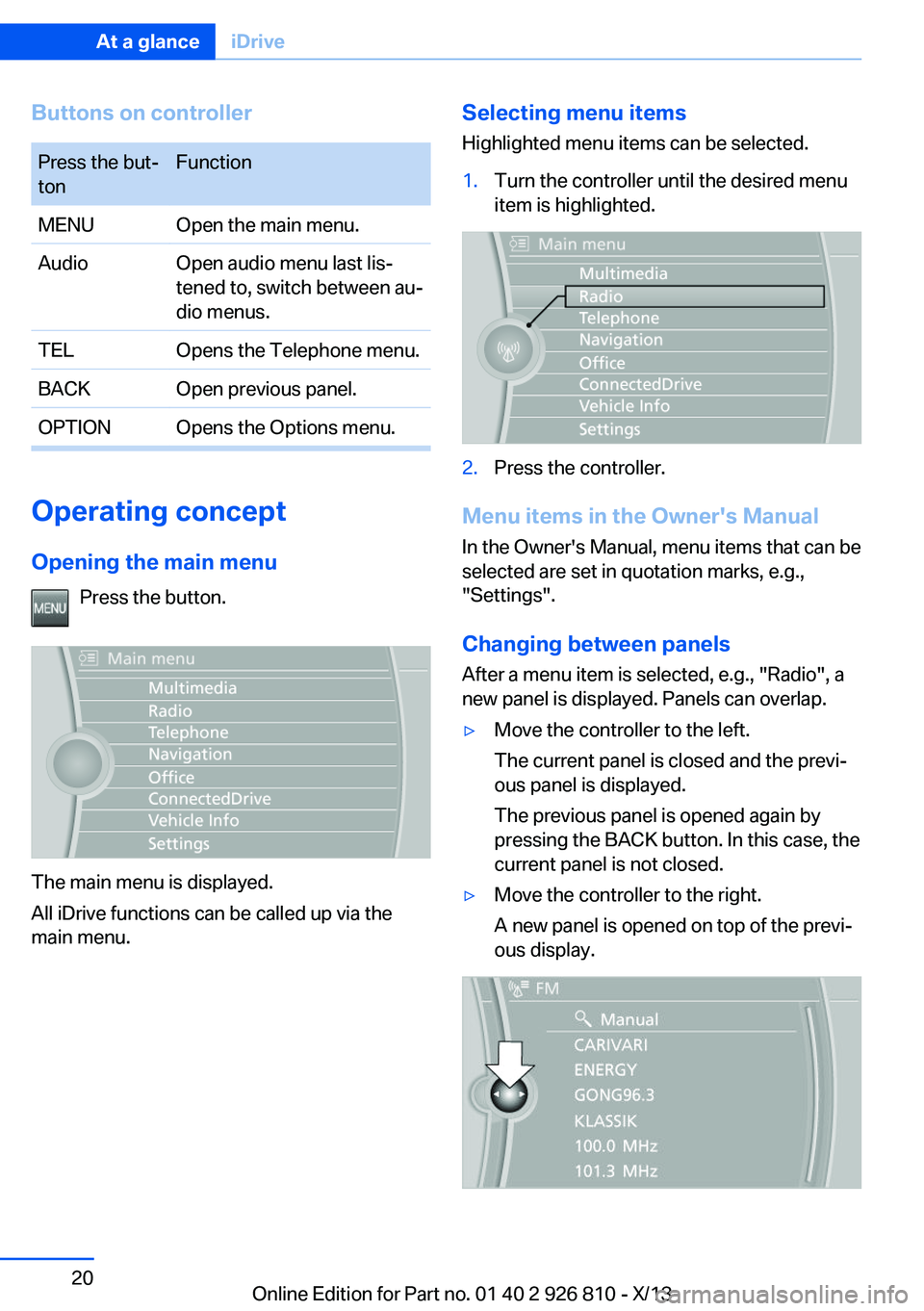 BMW 320i SEDAN 2013 Owners Manual Buttons on controllerPress the but‐
tonFunctionMENUOpen the main menu.AudioOpen audio menu last lis‐
tened to, switch between au‐
dio menus.TELOpens the Telephone menu.BACKOpen previous panel.OP