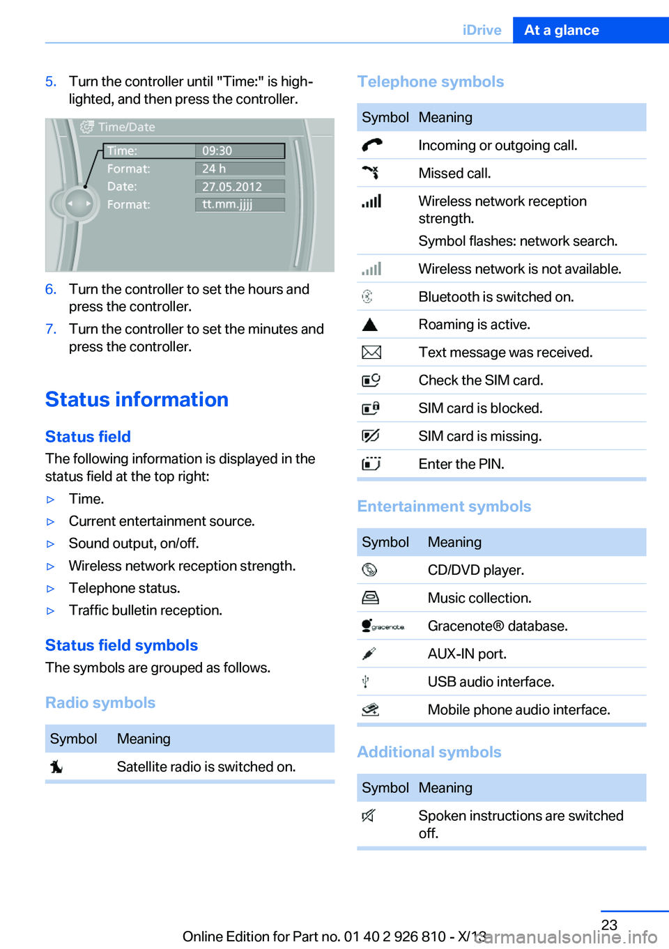 BMW 320i SEDAN 2013 Owners Manual 5.Turn the controller until "Time:" is high‐
lighted, and then press the controller.6.Turn the controller to set the hours and
press the controller.7.Turn the controller to set the minutes a