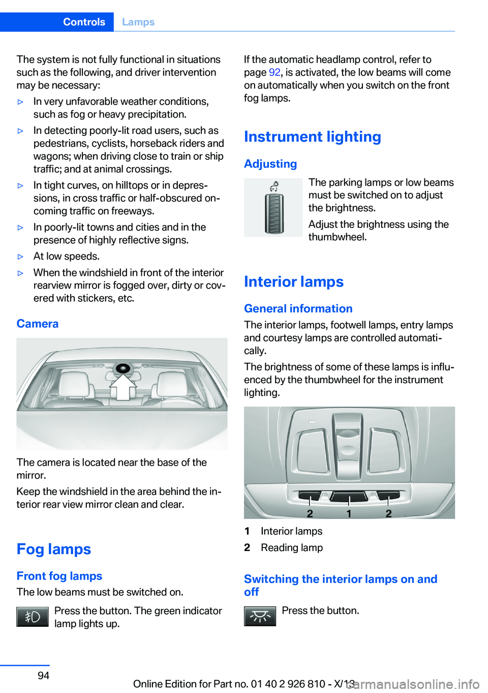 BMW 320i SEDAN 2013  Owners Manual The system is not fully functional in situations
such as the following, and driver intervention
may be necessary:▷In very unfavorable weather conditions,
such as fog or heavy precipitation.▷In det