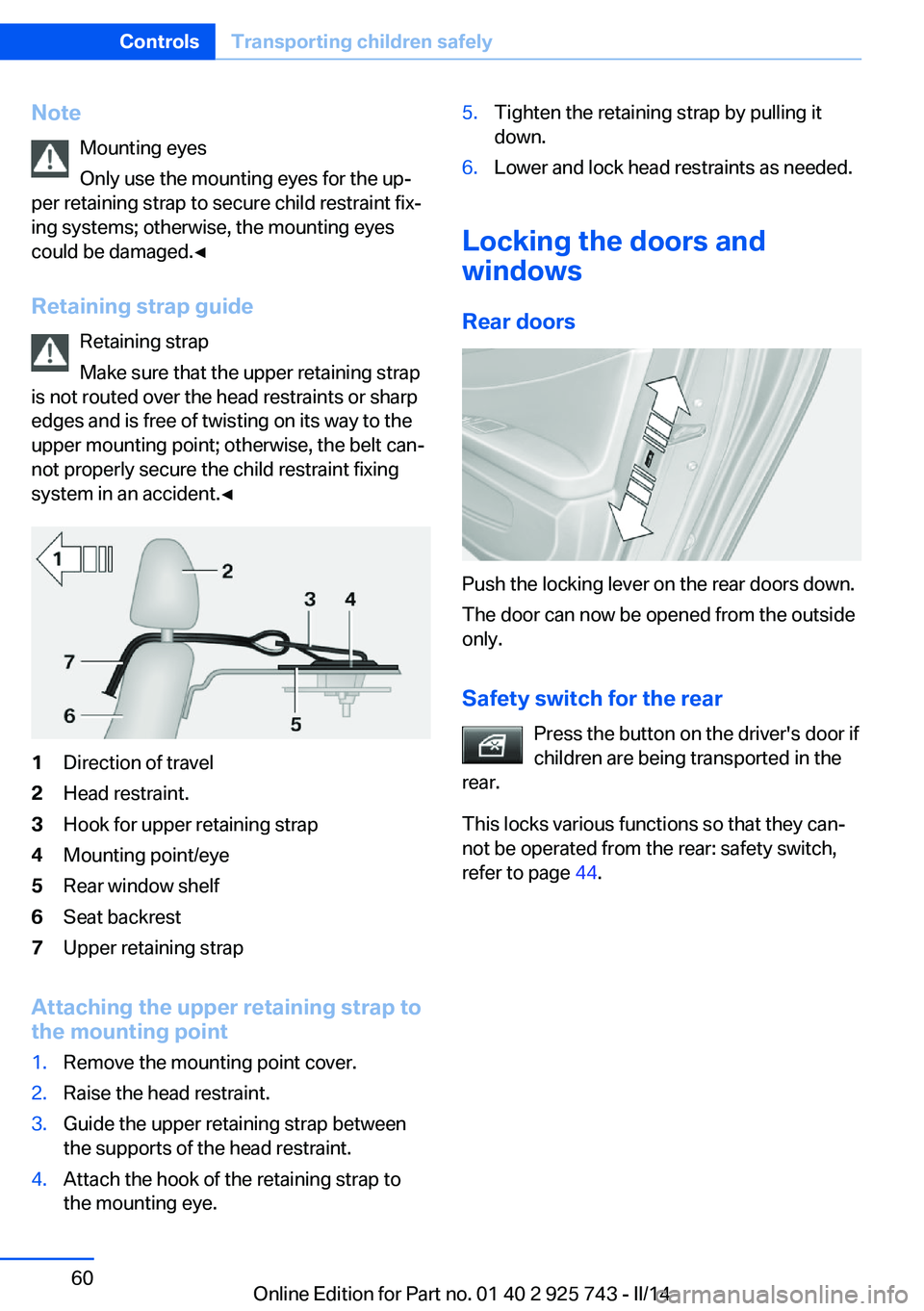 BMW 320i XDRIVE SEDAN 2014 Owners Manual NoteMounting eyes
Only use the mounting eyes for the up‐
per retaining strap to secure child restraint fix‐
ing systems; otherwise, the mounting eyes
could be damaged.◀
Retaining strap guide Ret BMW 320i XDRIVE SEDAN 2014 Owners Manual NoteMounting eyes
Only use the mounting eyes for the up‐
per retaining strap to secure child restraint fix‐
ing systems; otherwise, the mounting eyes
could be damaged.◀
Retaining strap guide Ret