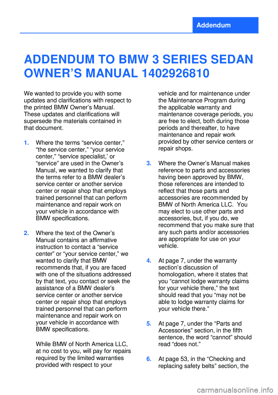 BMW 320i XDRIVE SEDAN 2013 Owners Manual Addendum
ADDENDUM TO BMW 3 SERIES SEDAN
OWNER’S MANUAL 1402926810
We wanted to provide you with some
updates and clarifications with respect to
the printed BMW Owner’s Manual.
These updates and cl BMW 320i XDRIVE SEDAN 2013 Owners Manual Addendum
ADDENDUM TO BMW 3 SERIES SEDAN
OWNER’S MANUAL 1402926810
We wanted to provide you with some
updates and clarifications with respect to
the printed BMW Owner’s Manual.
These updates and cl