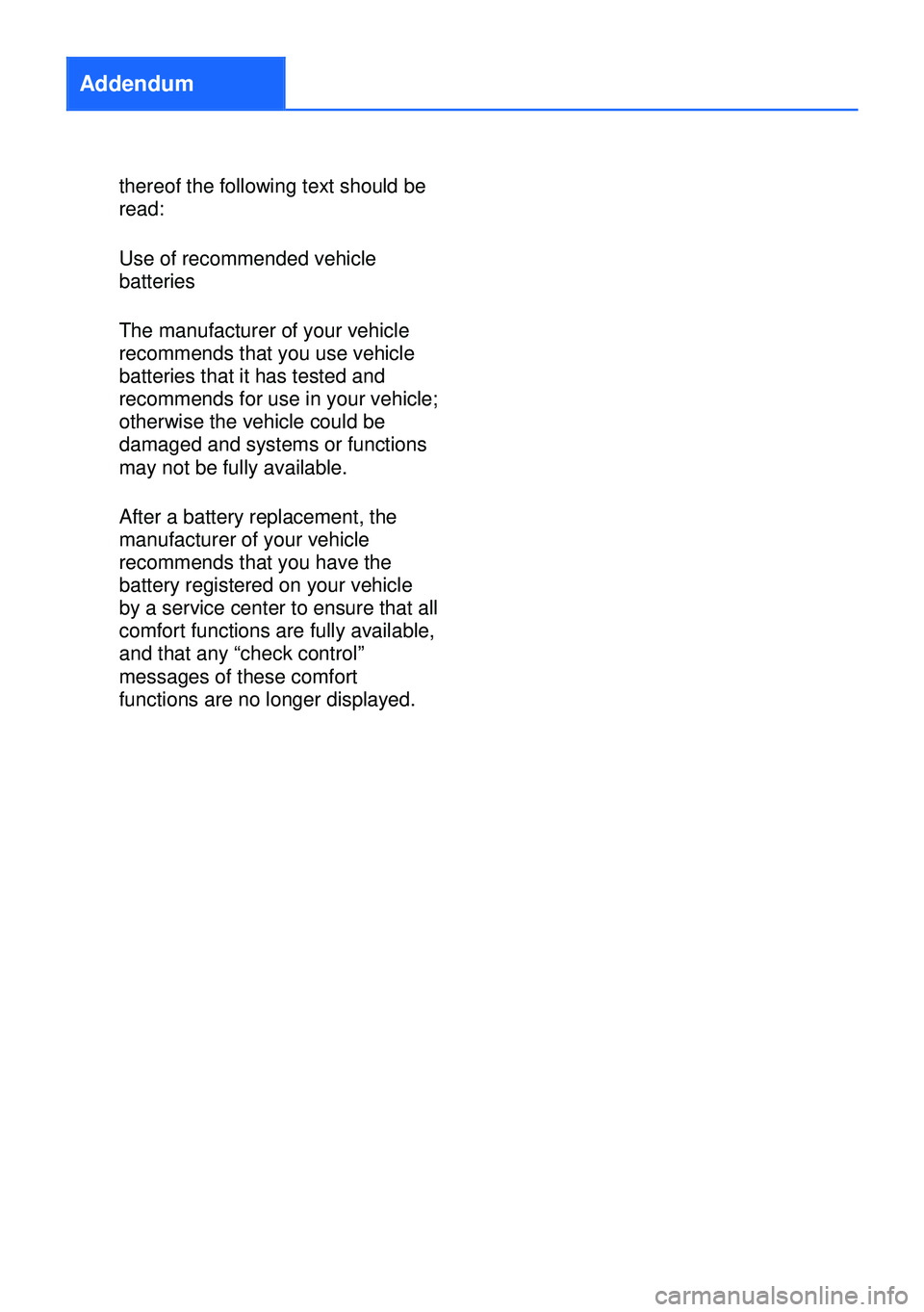 BMW 320i XDRIVE SEDAN 2013 Owners Manual Addendum
thereof the following text should be
read:
Use of recommended vehicle
batteries
The manufacturer of your vehicle
recommends that you use vehicle
batteries that it has tested and
recommends fo BMW 320i XDRIVE SEDAN 2013 Owners Manual Addendum
thereof the following text should be
read:
Use of recommended vehicle
batteries
The manufacturer of your vehicle
recommends that you use vehicle
batteries that it has tested and
recommends fo