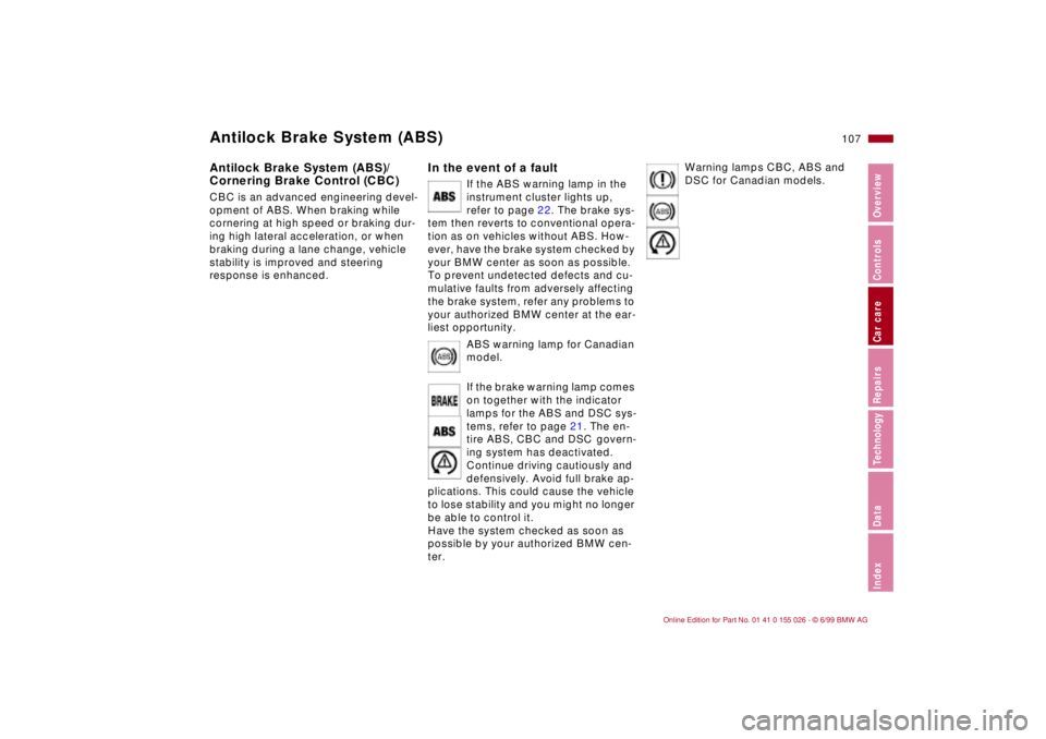 BMW 323Ci 2000  Owners Manual 107n
RepairsIndexOverview Controls Car care Technology Data
Antilock Brake System (ABS)Antilock Brake System (ABS)/
Cornering Brake Control (CBC) CBC is an advanced engineering devel-
opment of ABS. W
