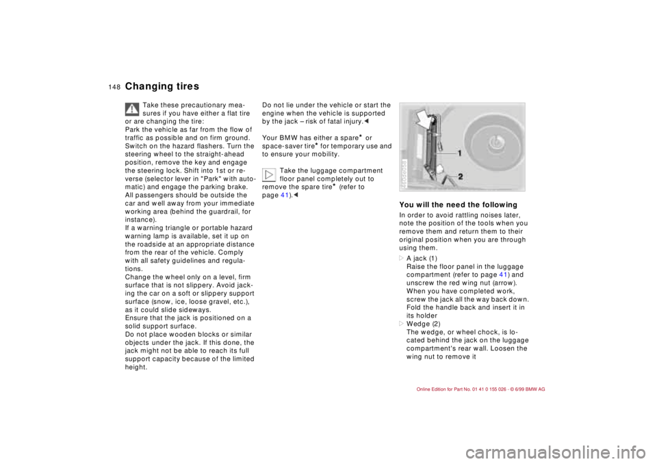 BMW 323Ci 2000  Owners Manual 148n
Changing tires 
Take these precautionary mea-
sures if you have either a flat tire 
or are changing the tire:
Park the vehicle as far from the flow of 
traffic as possible and on firm ground. 
Sw