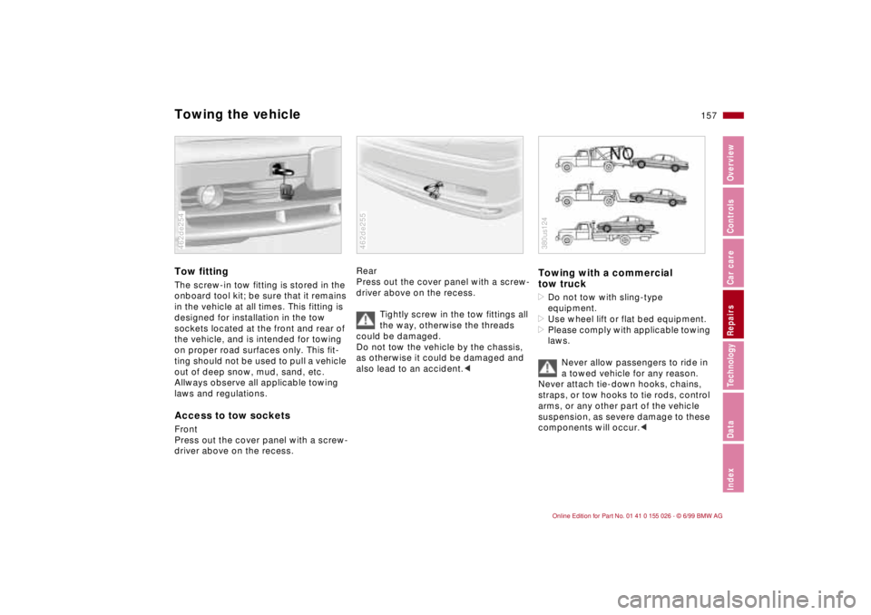BMW 323Ci 2000 Owners Manual 157n
RepairsIndexOverview Controls Car care Technology Data
Towing the vehicleTow fittingThe screw-in tow fitting is stored in the
onboard tool kit; be sure that it remains
in the vehicle at all tim BMW 323Ci 2000 Owners Manual 157n
RepairsIndexOverview Controls Car care Technology Data
Towing the vehicleTow fittingThe screw-in tow fitting is stored in the
onboard tool kit; be sure that it remains
in the vehicle at all tim
