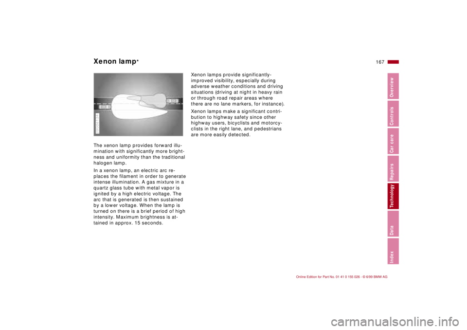 BMW 323Ci 2000  Owners Manual 167n
RepairsIndexOverview Controls Car care Technology Data
Xenon lamp
* 
The xenon lamp provides forward illu-
mination with significantly more bright-
ness and uniformity than the traditional 
halog