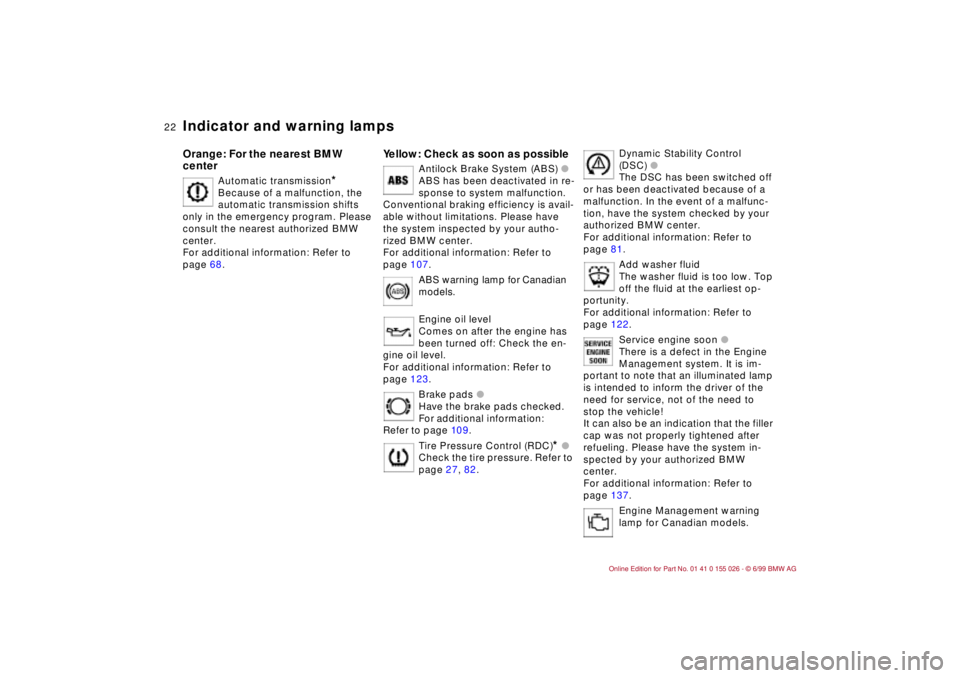 BMW 323Ci 2000  Owners Manual 22n
Indicator and warning lampsOrange: For the nearest BMW 
center
Automatic transmission
*
Because of a malfunction, the 
automatic transmission shifts 
only in the emergency program. Please 
consult
