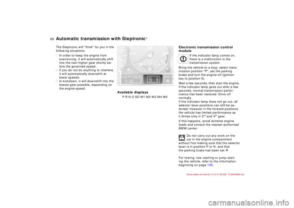BMW 323Ci 2000 Repair Manual 68n
Automatic transmission with Steptronic
*
The Steptronic will "think" for you in the 
following situations:
>In order to keep the engine from 
overrevving, it will automatically shift 
into the nex