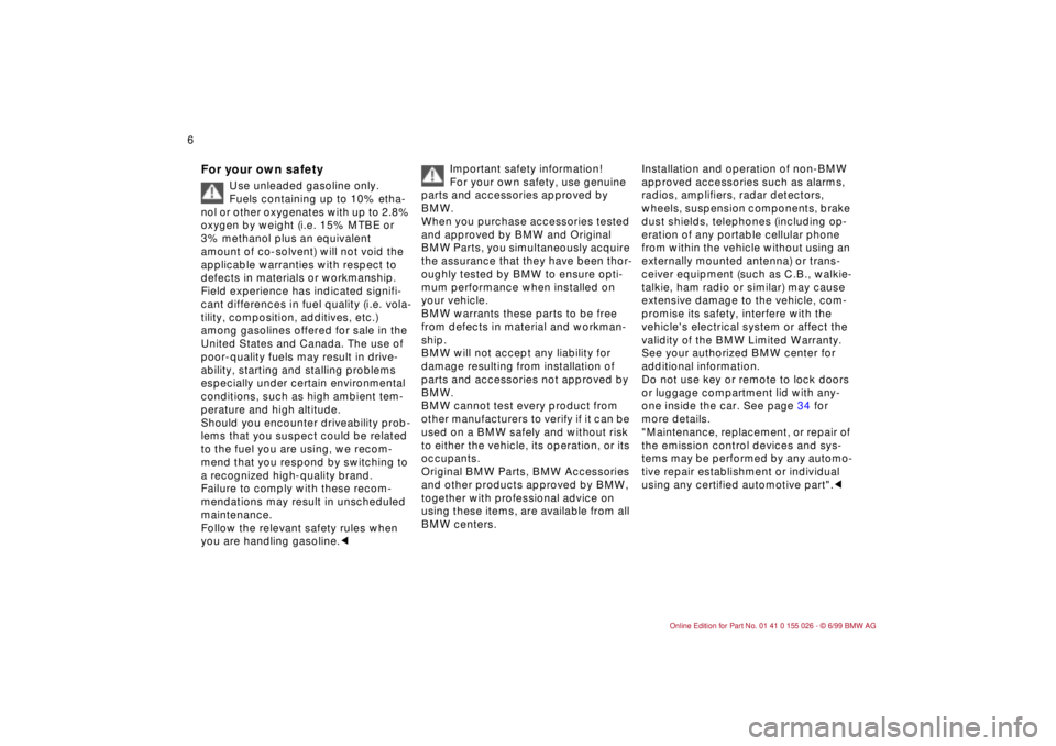 BMW 323Ci 2000  Owners Manual  
6n
 
For your own safety
 
Use unleaded gasoline only. 
Fuels containing up to 10% etha-
nol or other oxygenates with up to 2.8% 
oxygen by weight (i.e. 15% MTBE or 
3% methanol plus an equivalent 
