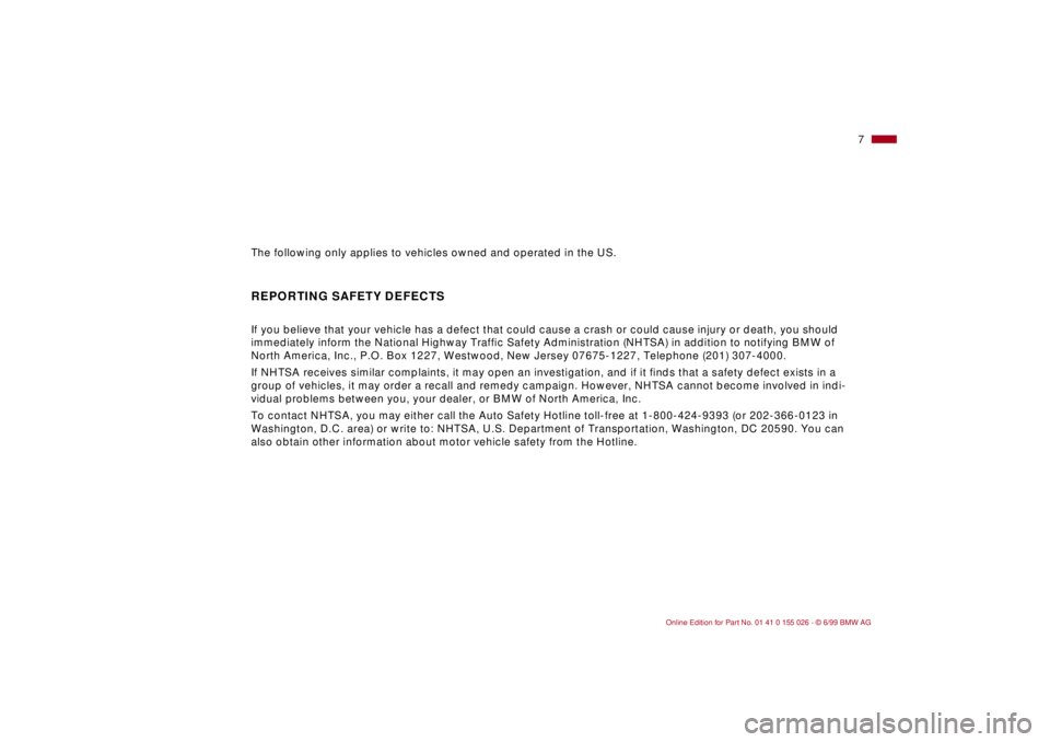 BMW 323Ci 2000  Owners Manual  
7n
The following only applies to vehicles owned and operated in the US.
 
REPORTING SAFETY DEFECTS
 
If you believe that your vehicle has a defect that could cause a crash or could cause injury or d