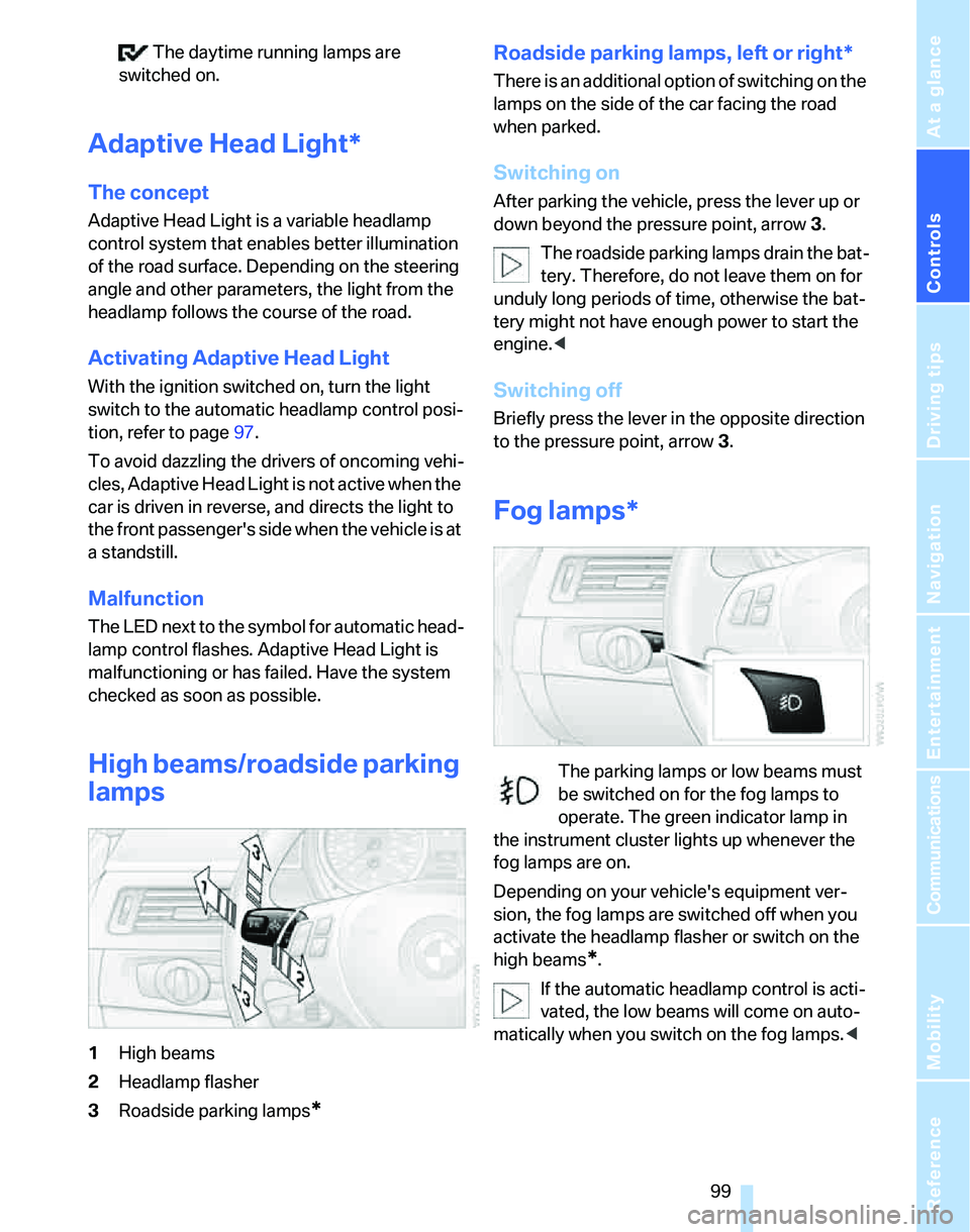 BMW 323i 2007  Owners Manual Controls
 99Reference
At a glance
Driving tips
Communications
Navigation
Entertainment
Mobility
 The daytime running lamps are 
switched on.
Adaptive Head Light*
The concept
Adaptive Head Light is a v