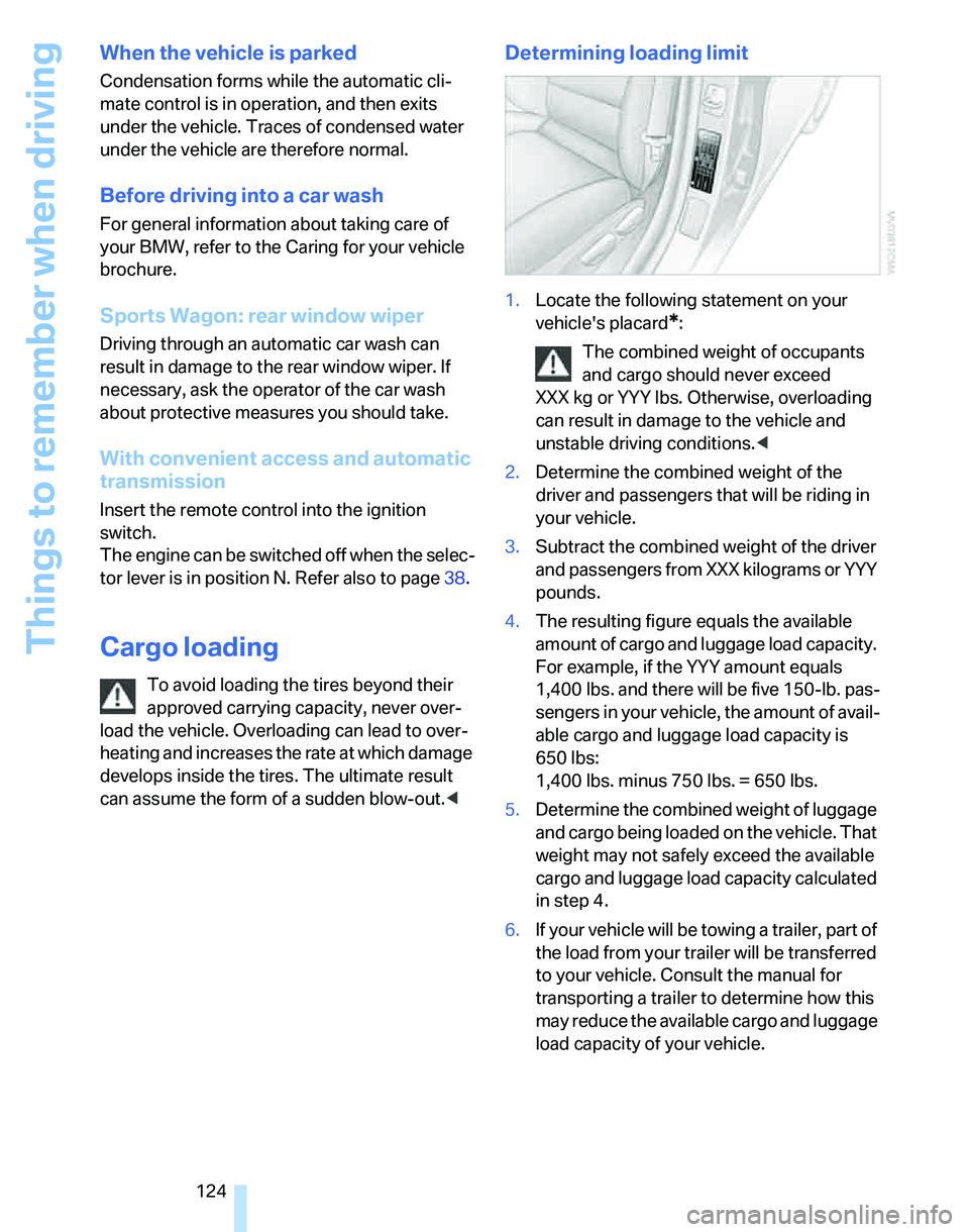 BMW 323i 2007  Owners Manual Things to remember when driving
124
When the vehicle is parked
Condensation forms while the automatic cli-
mate control is in operation, and then exits 
under the vehicle. Traces of condensed water 
u