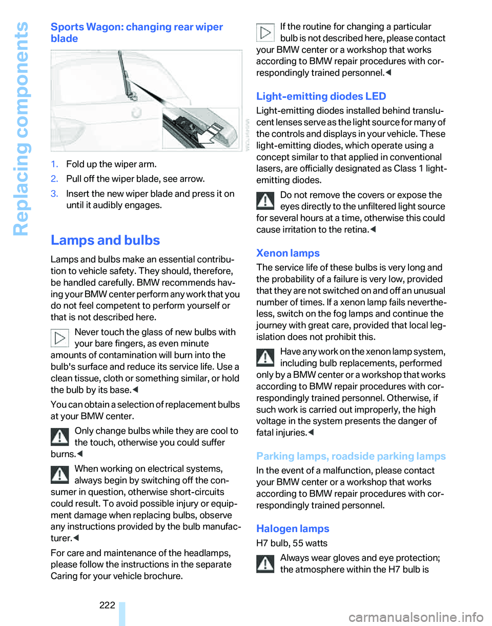 BMW 323i 2007  Owners Manual Replacing components
222
Sports Wagon: changing rear wiper 
blade
1.Fold up the wiper arm.
2.Pull off the wiper blade, see arrow.
3.Insert the new wiper blade and press it on 
until it audibly engages