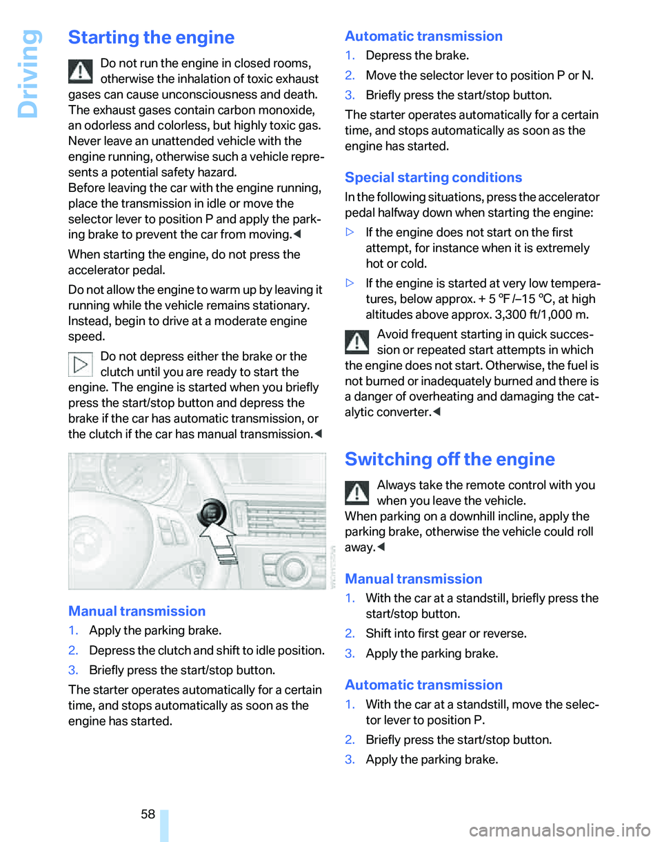 BMW 323i 2007 Owners Manual Driving
58
Starting the engine
Do not run the engine in closed rooms,
otherwise the inhalation of toxic exhaust
gases can cause unconsciousness and death.
The exhaust gases contain carbon monoxide, BMW 323i 2007 Owners Manual Driving
58
Starting the engine
Do not run the engine in closed rooms,
otherwise the inhalation of toxic exhaust
gases can cause unconsciousness and death.
The exhaust gases contain carbon monoxide,