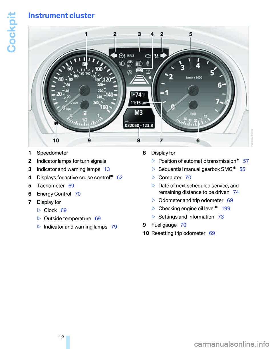 BMW 323i 2006 Owners Manual Cockpit
12
Instrument cluster
1Speedometer
2Indicator lamps for turn signals
3Indicator and warning lamps13
4Displays for active cruise control
*62
5Tachometer69
6Energy Control70
7Display for
>Clock6 BMW 323i 2006 Owners Manual Cockpit
12
Instrument cluster
1Speedometer
2Indicator lamps for turn signals
3Indicator and warning lamps13
4Displays for active cruise control
*62
5Tachometer69
6Energy Control70
7Display for
>Clock6