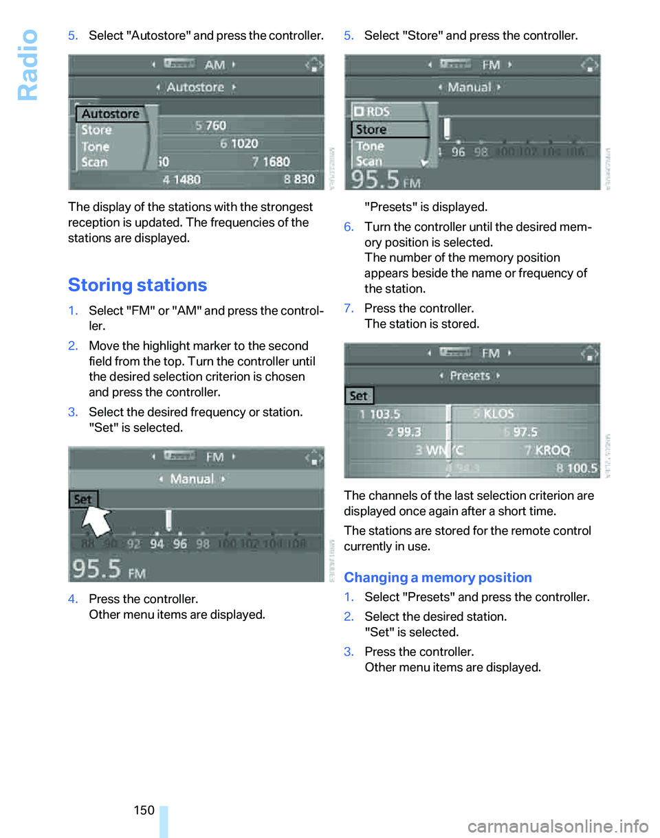 BMW 323i 2006 Owners Manual Radio
150 5.Select "Autostore" and press the controller.
The display of the stations with the strongest
reception is updated. The frequencies of the
stations are displayed.
Storing stations
1.Select BMW 323i 2006 Owners Manual Radio
150 5.Select "Autostore" and press the controller.
The display of the stations with the strongest
reception is updated. The frequencies of the
stations are displayed.
Storing stations
1.Select