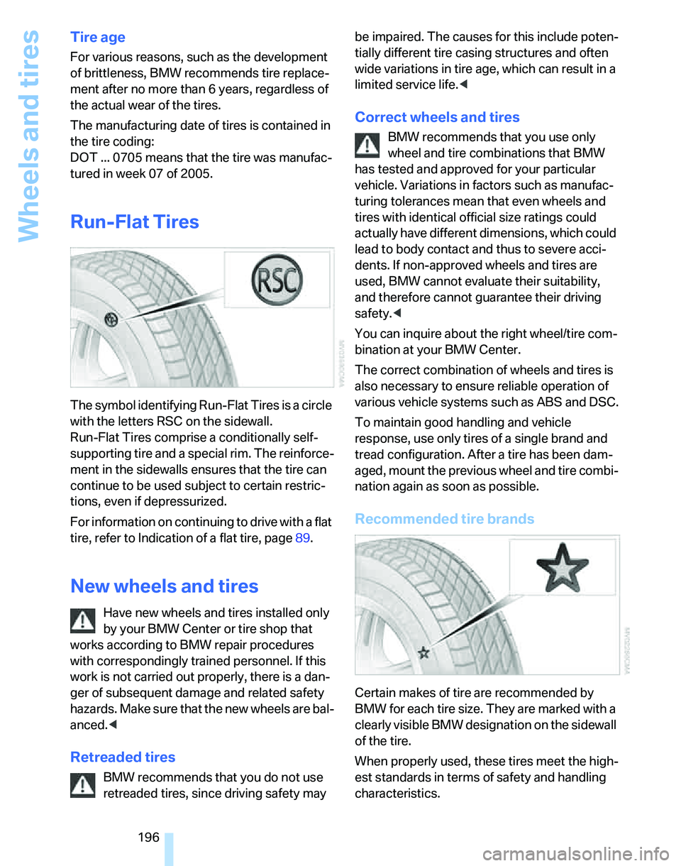 BMW 323i 2006 Owners Manual Wheels and tires
196
Tire age
For various reasons, such as the development
of brittleness, BMW recommends tire replace-
ment after no more than 6 years, regardless of
the actual wear of the tires.
T BMW 323i 2006 Owners Manual Wheels and tires
196
Tire age
For various reasons, such as the development
of brittleness, BMW recommends tire replace-
ment after no more than 6 years, regardless of
the actual wear of the tires.
T