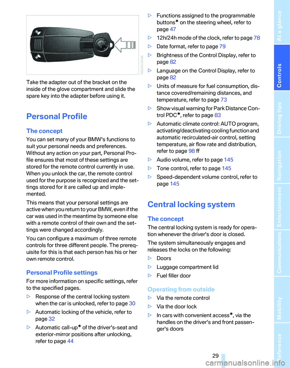 BMW 323i 2006 Owners Manual Controls
29Reference
At a glance
Driving tips
Communications
Navigation
Entertainment
Mobility
Take the adapter out of the bracket on the
inside of the glove compartment and slide the
spare key int BMW 323i 2006 Owners Manual Controls
29Reference
At a glance
Driving tips
Communications
Navigation
Entertainment
Mobility
Take the adapter out of the bracket on the
inside of the glove compartment and slide the
spare key int