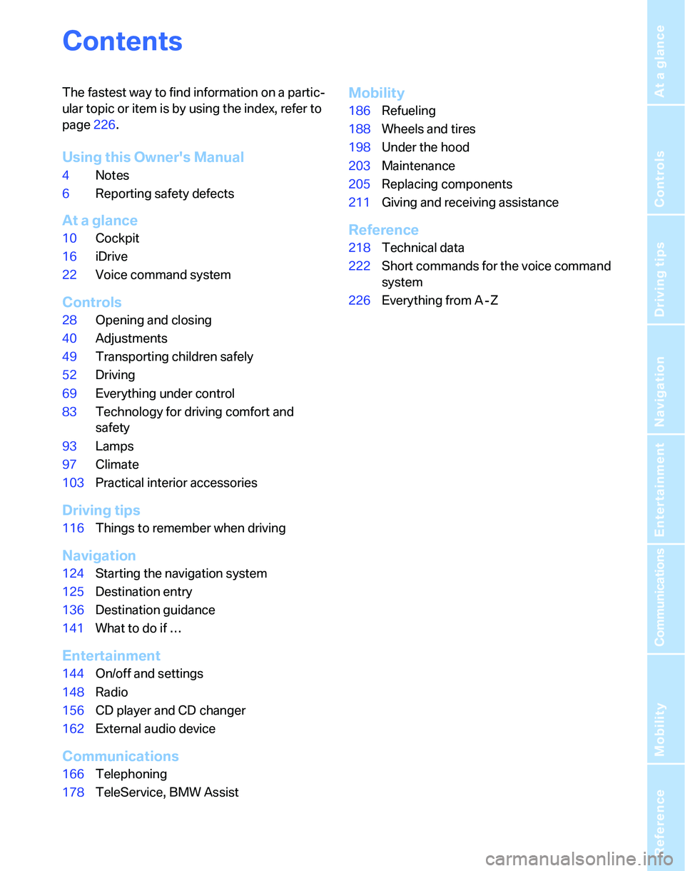 BMW 323i 2006  Owners Manual Reference
At a glance
Controls
Driving tips
Communications
Navigation
Entertainment
Mobility
Contents
The fastest way to find information on a partic-
ular topic or item is by using the index, refer t