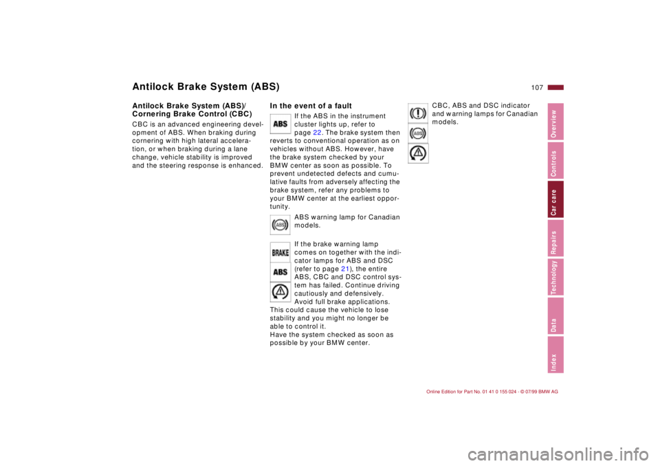 BMW 323i 2000  Owners Manual 107n
IndexDataTechnologyRepairsCar careControlsOverview
Antilock Brake System (ABS)Antilock Brake System (ABS)/
Cornering Brake Control (CBC) CBC is an advanced engineering devel-
opment of ABS. When 
