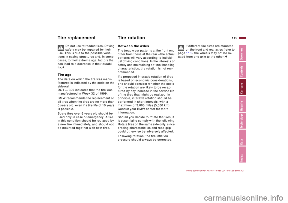 BMW 323i 2000  Owners Manual 115n
IndexDataTechnologyRepairsCar careControlsOverview
Tire replacement Tire rotation
Do not use retreaded tires. Driving 
safety may be impaired by their 
use. This is due to the possible varia-
tio