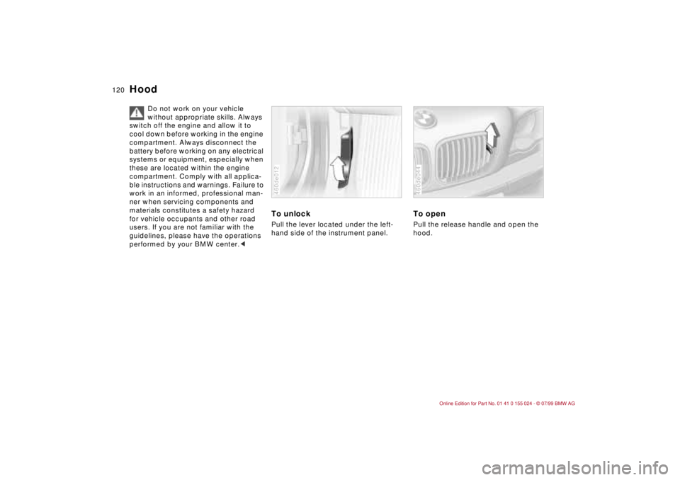 BMW 323i 2000  Owners Manual 120n
Do not work on your vehicle 
without appropriate skills. Always 
switch off the engine and allow it to 
cool down before working in the engine 
compartment. Always disconnect the 
battery before 