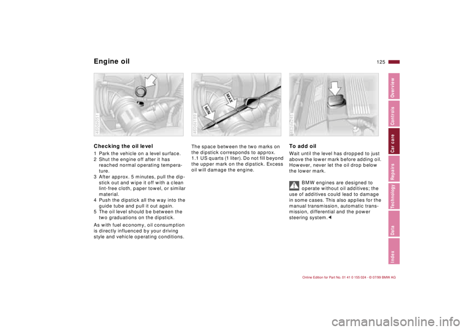 BMW 323i 2000  Owners Manual 125n
IndexDataTechnologyRepairsCar careControlsOverview
Engine oilChecking the oil level 1 Park the vehicle on a level surface.
2 Shut the engine off after it has 
reached normal operating tempera-
tu