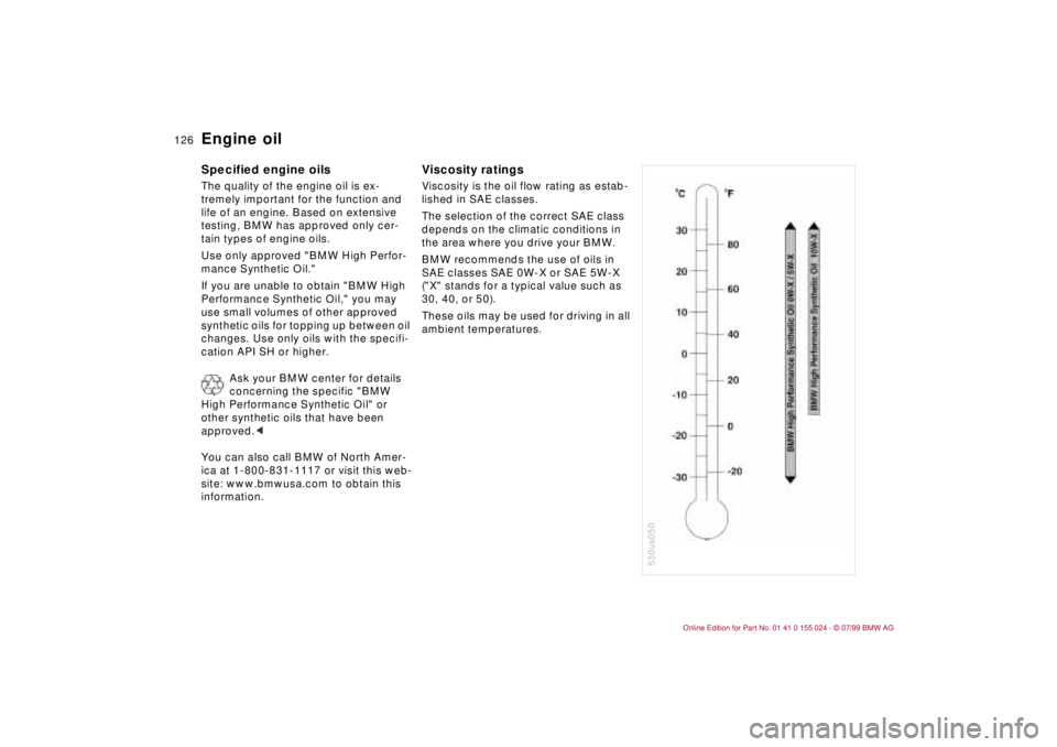 BMW 323i 2000  Owners Manual 126n
Engine oil Specified engine oilsThe quality of the engine oil is ex-
tremely important for the function and 
life of an engine. Based on extensive 
testing, BMW has approved only cer-
tain types 