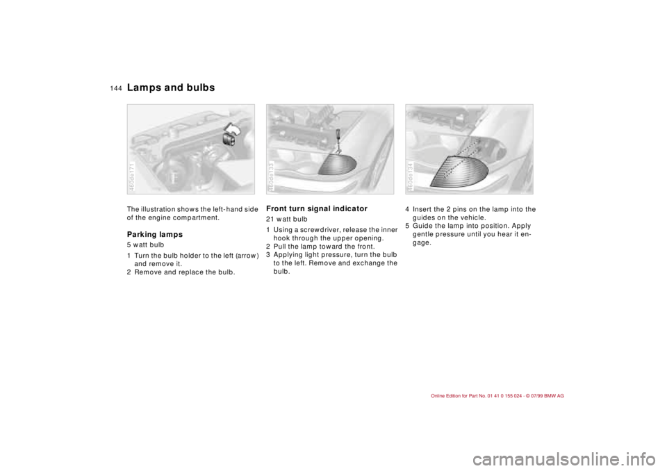 BMW 323i 2000 Owners Manual 144n
Lamps and bulbsThe illustration shows the left-hand side
of the engine compartment.Parking lamps 5 watt bulb
1 Turn the bulb holder to the left (arrow)
and remove it.
2 Remove and replace the BMW 323i 2000 Owners Manual 144n
Lamps and bulbsThe illustration shows the left-hand side
of the engine compartment.Parking lamps 5 watt bulb
1 Turn the bulb holder to the left (arrow)
and remove it.
2 Remove and replace the