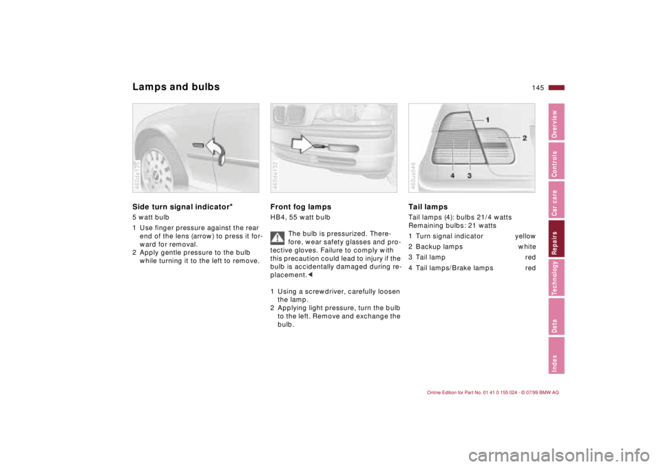 BMW 323i 2000 Owners Manual 145n
IndexDataTechnologyRepairsCar careControlsOverview
Lamps and bulbsSide turn signal indicator
*
5 watt bulb
1 Use finger pressure against the rear
end of the lens (arrow) to press it for-
ward fo BMW 323i 2000 Owners Manual 145n
IndexDataTechnologyRepairsCar careControlsOverview
Lamps and bulbsSide turn signal indicator
*
5 watt bulb
1 Use finger pressure against the rear
end of the lens (arrow) to press it for-
ward fo