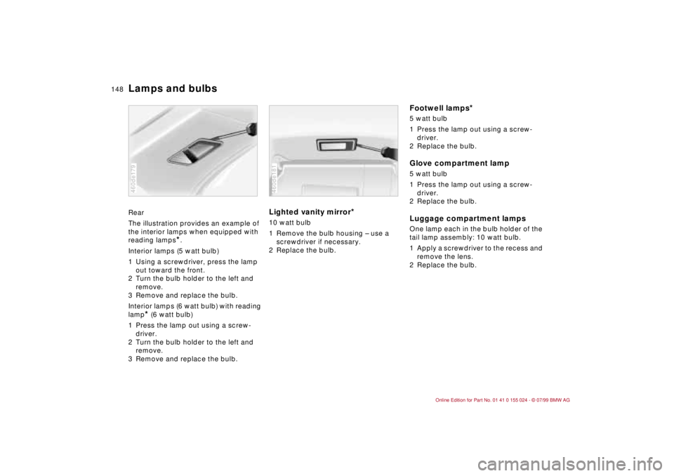 BMW 323i 2000 Owners Manual 148n
Lamps and bulbsRear
The illustration provides an example of
the interior lamps when equipped with
reading lamps
*.
Interior lamps (5 watt bulb)
1 Using a screwdriver, press the lamp
out toward BMW 323i 2000 Owners Manual 148n
Lamps and bulbsRear
The illustration provides an example of
the interior lamps when equipped with
reading lamps
*.
Interior lamps (5 watt bulb)
1 Using a screwdriver, press the lamp
out toward