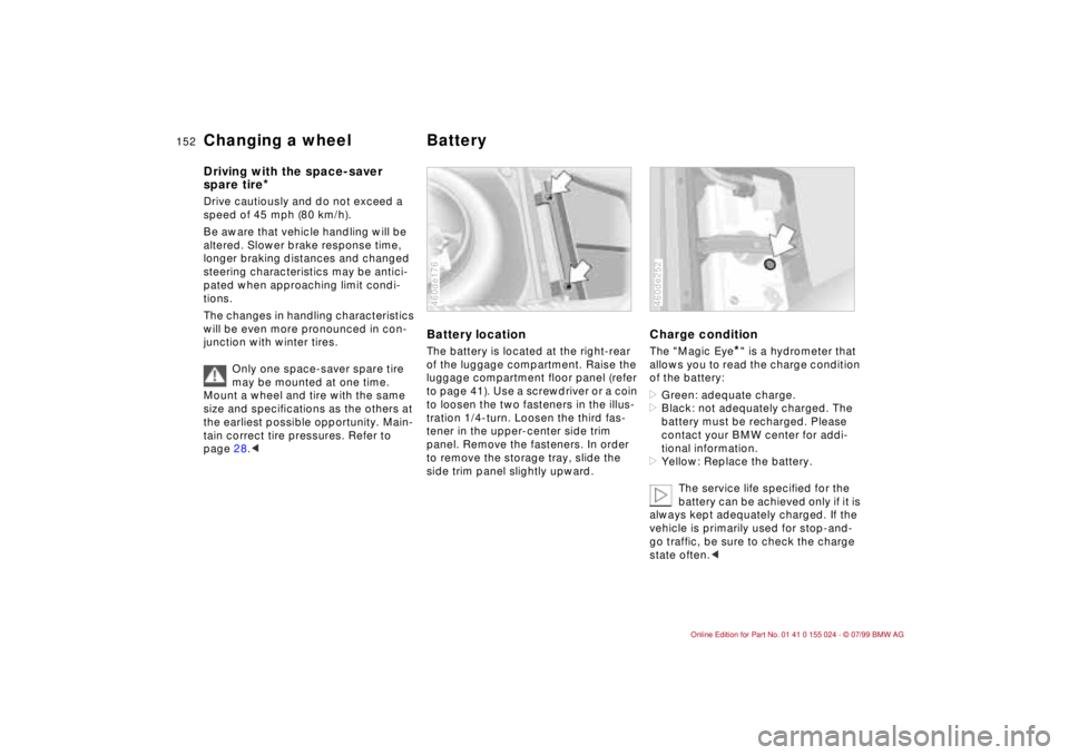BMW 323i 2000  Owners Manual 152n
Changing a wheel Battery Driving with the space-saver 
spare tire
*
Drive cautiously and do not exceed a 
speed of 45 mph (80 km/h).
Be aware that vehicle handling will be 
altered. Slower brake 