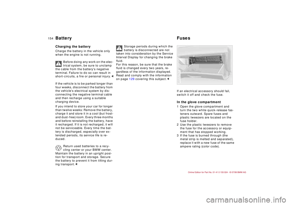 BMW 323i 2000  Owners Manual 154n
Battery FusesCharging the battery Charge the battery in the vehicle only 
when the engine is not running. 
Before doing any work on the elec-
trical system, be sure to unclamp 
the cable from the