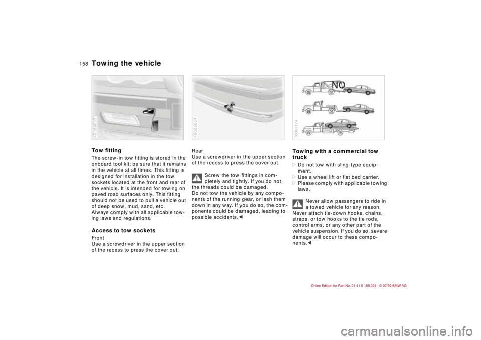 BMW 323i 2000  Owners Manual 158n
Towing the vehicleTow fittingThe screw-in tow fitting is stored in the 
onboard tool kit; be sure that it remains 
in the vehicle at all times. This fitting is 
designed for installation in the t