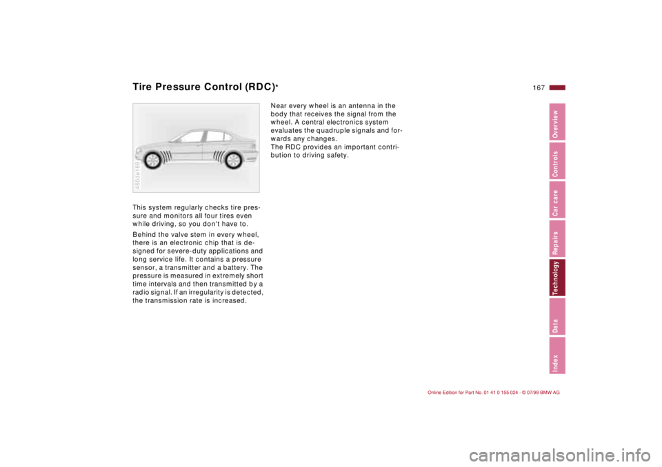 BMW 323i 2000  Owners Manual 167n
IndexDataTechnologyRepairsCar careControlsOverview
Tire Pressure Control (RDC)
*
This system regularly checks tire pres-
sure and monitors all four tires even 
while driving, so you dont have to
