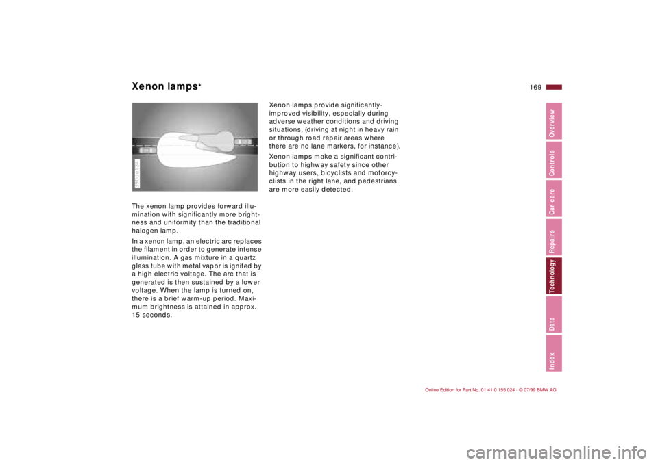 BMW 323i 2000  Owners Manual 169n
IndexDataTechnologyRepairsCar careControlsOverview
Xenon lamps
* 
The xenon lamp provides forward illu-
mination with significantly more bright-
ness and uniformity than the traditional 
halogen 