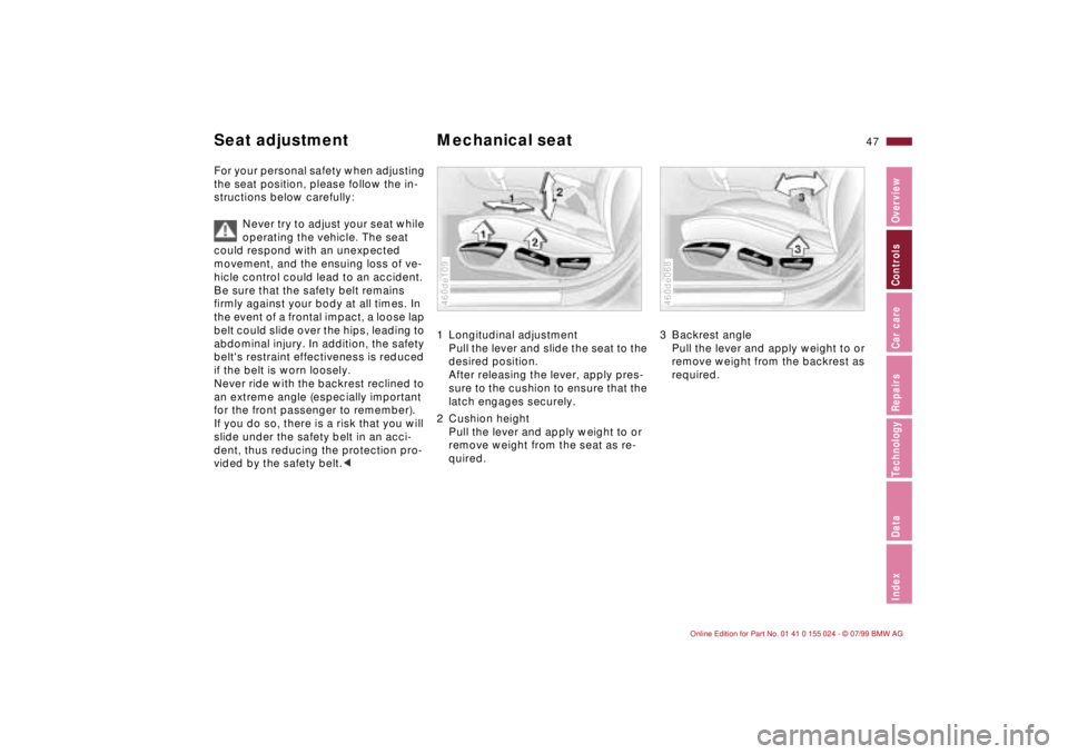 BMW 323i 2000 Service Manual 47n
IndexDataTechnologyRepairsCar careControlsOverview
For your personal safety when adjusting
the seat position, please follow the in-
structions below carefully:
Never try to adjust your seat while BMW 323i 2000 Service Manual 47n
IndexDataTechnologyRepairsCar careControlsOverview
For your personal safety when adjusting
the seat position, please follow the in-
structions below carefully:
Never try to adjust your seat while