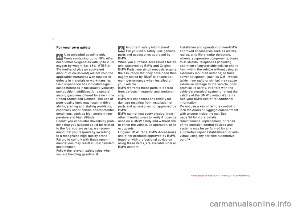BMW 323i 2000  Owners Manual  
6n
 
For your own safety
 
Use unleaded gasoline only. 
Fuels containing up to 10% etha-
nol or other oxygenates with up to 2.8% 
oxygen by weight (i.e. 15% MTBE or 
3% methanol plus an equivalent 
