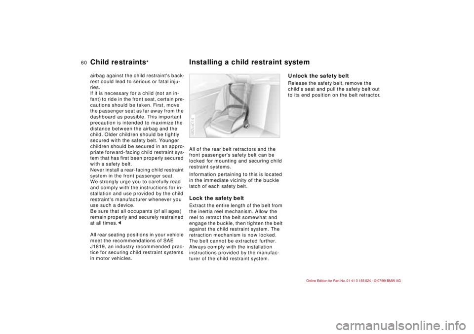 BMW 323i 2000 Workshop Manual 60n
Child restraints
*
Installing a child restraint system
airbag against the child restraints back-
rest could lead to serious or fatal inju-
ries.
If it is necessary for a child (not an in-
fant) t BMW 323i 2000 Workshop Manual 60n
Child restraints
*
Installing a child restraint system
airbag against the child restraints back-
rest could lead to serious or fatal inju-
ries.
If it is necessary for a child (not an in-
fant) t