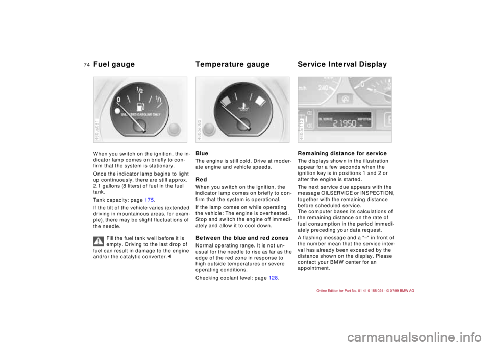 BMW 323i 2000  Owners Manual 74n
Fuel gauge  Temperature gauge  Service Interval Display When you switch on the ignition, the in-
dicator lamp comes on briefly to con-
firm that the system is stationary. 
Once the indicator lamp 