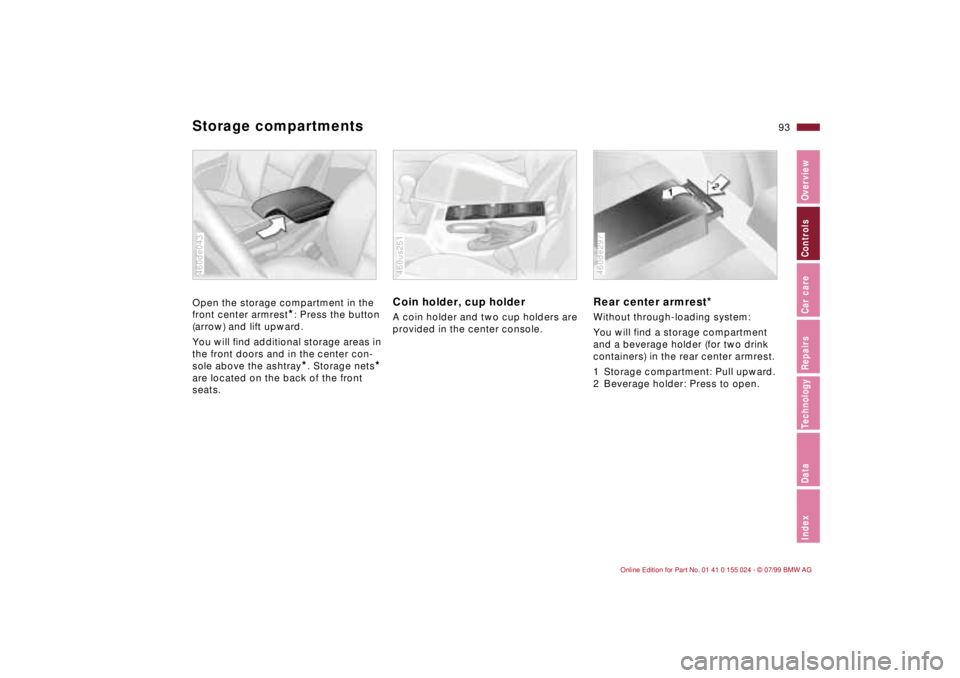 BMW 323i 2000  Owners Manual 93n
IndexDataTechnologyRepairsCar careControlsOverview
Storage compartments Open the storage compartment in the 
front center armrest
*: Press the button 
(arrow) and lift upward. 
You will find addit